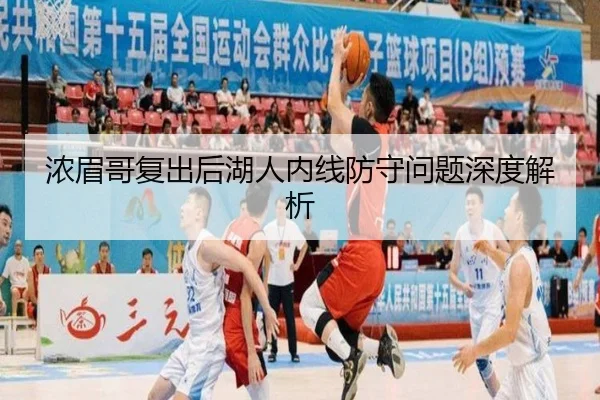 浓眉哥复出后湖人内线防守问题深度解析